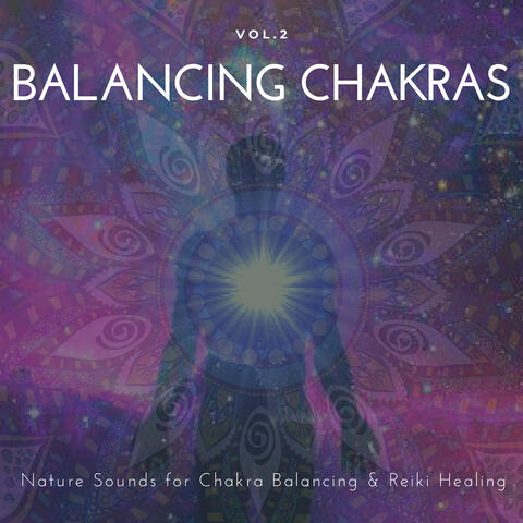 Balancing Chakras - Nature Sounds For Chakra Balancing & Reiki Healing, Vol.2