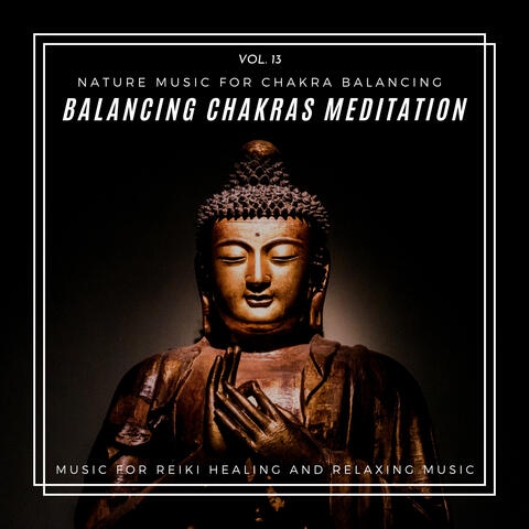 Balancing Chakras Meditation - Nature Music For Chakra Balancing, Music For Reiki Healing And Relaxing Music, Vol. 13