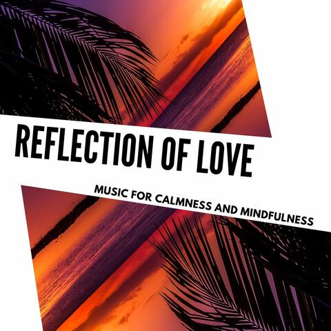Reflection Of Love - Music For Calmness And Mindfulness