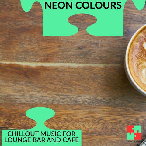 Neon Colours - Chillout Music For Lounge Bar And Cafe