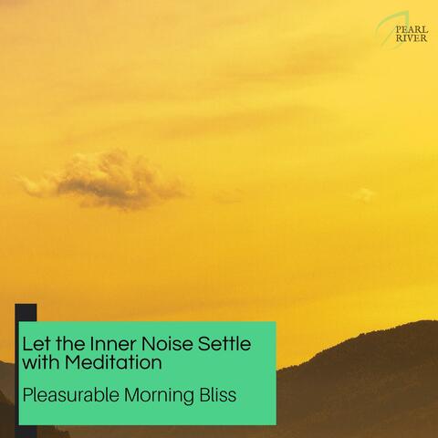 Let The Inner Noise Settle With Meditation - Pleasurable Morning Bliss