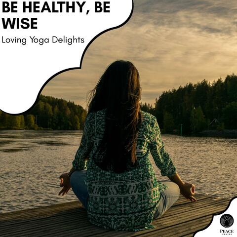 Be Healthy, Be Wise - Loving Yoga Delights