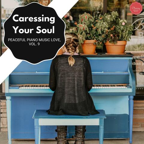 Caressing Your Soul - Peaceful Piano Music Love, Vol. 9