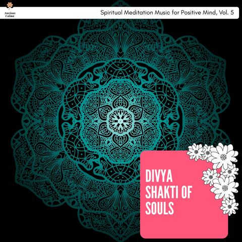 Divya Shakti Of Souls - Spiritual Meditation Music For Positive Mind, Vol. 5