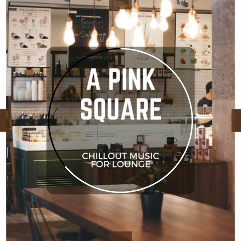 A Pink Square - Chillout Music For Lounge
