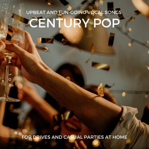 Century Pop - Upbeat And Fun-Going Vocal Songs For Drives And Casual Parties At Home, Vol. 19