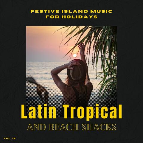 Latin Tropical And Beach Shacks - Festive Island Music For Holidays, Vol. 12