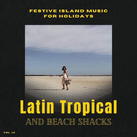 Latin Tropical And Beach Shacks - Festive Island Music For Holidays, Vol. 13
