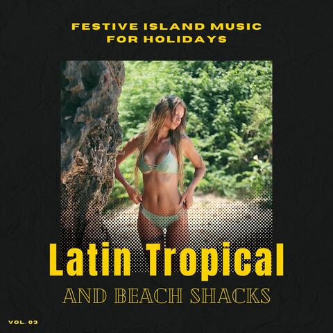 Latin Tropical And Beach Shacks - Festive Island Music For Holidays, Vol. 03