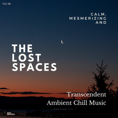 The Lost Spaces - Calm, Mesmerizing And Transcendent Ambient Chill Music - Vol. 06