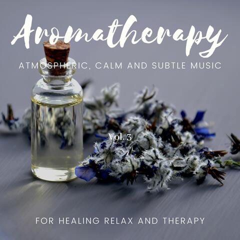 Aromatherapy - Atmospheric, Calm And Subtle Music For Healing Relax And Therapy, Vol. 3