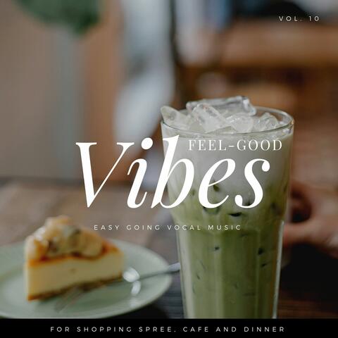 Feel-Good Vibes - Easy Going Vocal Music For Shopping Spree, Cafe And Dinner, Vol. 10