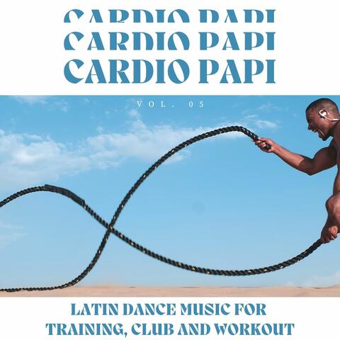 Cardio Papi - Latin Dance Music For Training, Club And Workout, Vol. 05