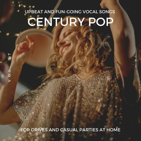 Century Pop - Upbeat And Fun-Going Vocal Songs For Drives And Casual Parties At Home, Vol. 07