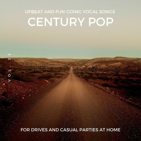 Century Pop - Upbeat And Fun-Going Vocal Songs For Drives And Casual Parties At Home, Vol. 23