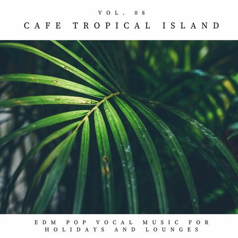 Cafe Tropical Island - EDM Pop Vocal Music For Holidays And Lounges, Vol.08