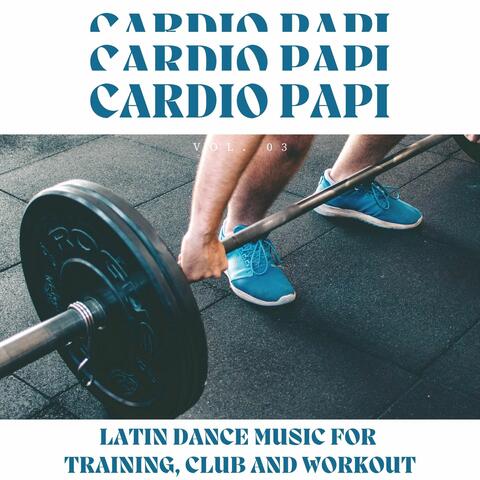 Cardio Papi - Latin Dance Music For Training, Club And Workout, Vol. 03