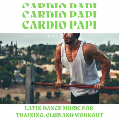Cardio Papi - Latin Dance Music For Training, Club And Workout, Vol. 02