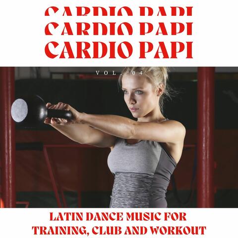 Cardio Papi - Latin Dance Music For Training, Club And Workout, Vol. 04