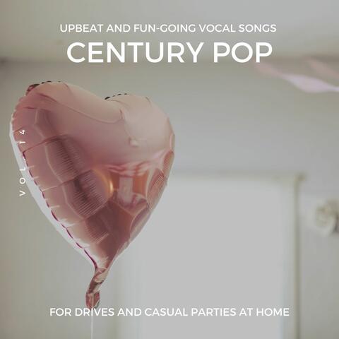 Century Pop - Upbeat And Fun-Going Vocal Songs For Drives And Casual Parties At Home, Vol. 14