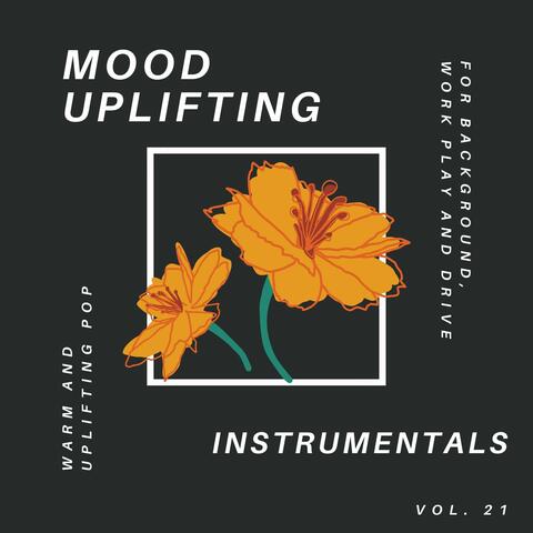 Mood Uplifting Instrumentals - Warm And Uplifting Pop For Background, Work Play And Drive, Vol.21