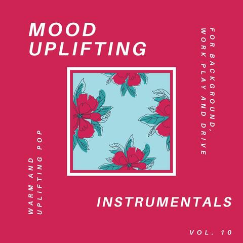 Mood Uplifting Instrumentals - Warm And Uplifting Pop For Background, Work Play And Drive, Vol.10