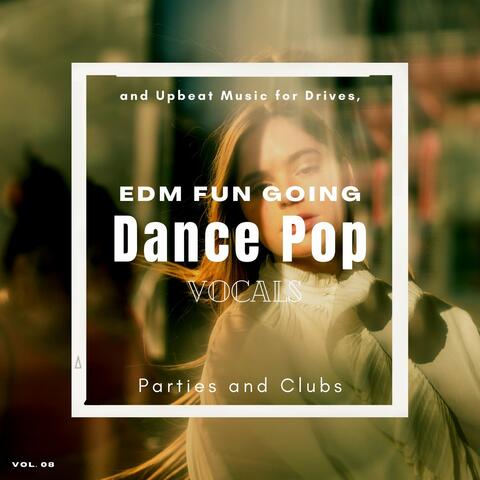 Dance Pop Vocals: EDM Fun Going And Upbeat Music For Drives, Parties And Clubs, Vol. 08