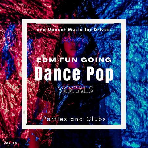 Dance Pop Vocals: EDM Fun Going And Upbeat Music For Drives, Parties And Clubs, Vol. 23