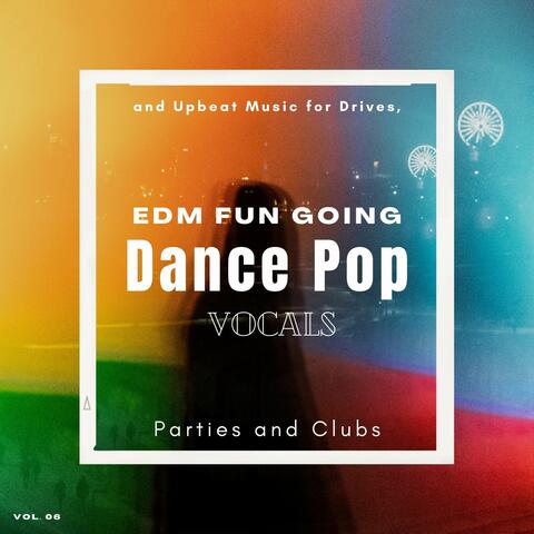 Dance Pop Vocals: EDM Fun Going And Upbeat Music For Drives, Parties And Clubs, Vol. 06