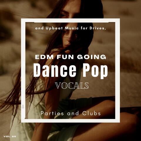 Dance Pop Vocals: EDM Fun Going And Upbeat Music For Drives, Parties And Clubs, Vol. 05
