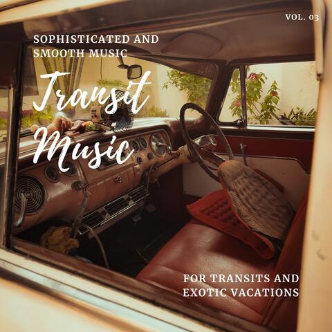 Transit Music - Sophisticated And Smooth Music For Transits And Exotic Vacations, Vol. 03
