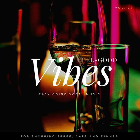 Feel-Good Vibes - Easy Going Vocal Music For Shopping Spree, Cafe And Dinner, Vol. 24