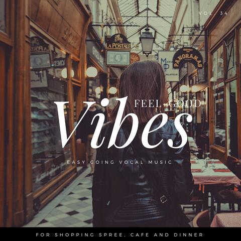Feel-Good Vibes - Easy Going Vocal Music For Shopping Spree, Cafe And Dinner, Vol. 34