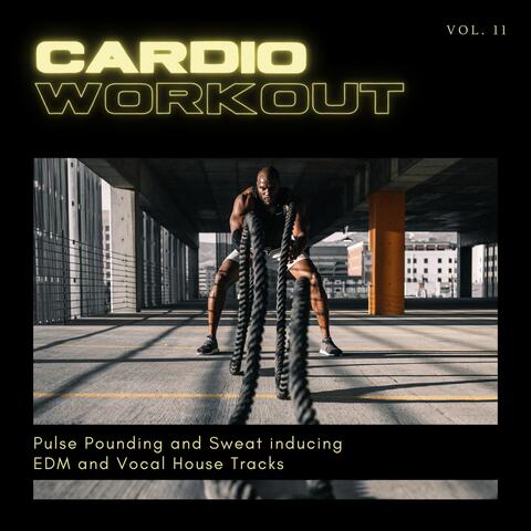 Cardio Workout - Pulse Pounding And Sweat Inducing EDM And Vocal House Tracks, Vol. 11