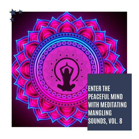 Enter The Peaceful Mind With Meditating Mangling Sounds, Vol. 8