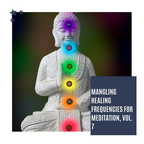 Mangling Healing Frequencies For Meditation, Vol. 7