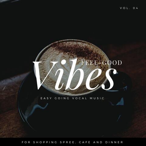 Feel-Good Vibes - Easy Going Vocal Music For Shopping Spree, Cafe And Dinner, Vol. 04