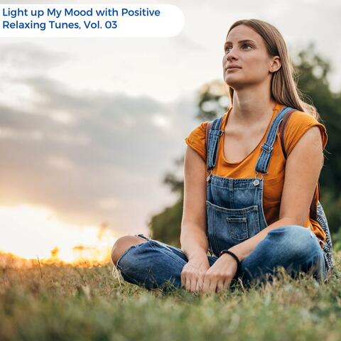 Light Up My Mood With Positive Relaxing Tunes, Vol. 03