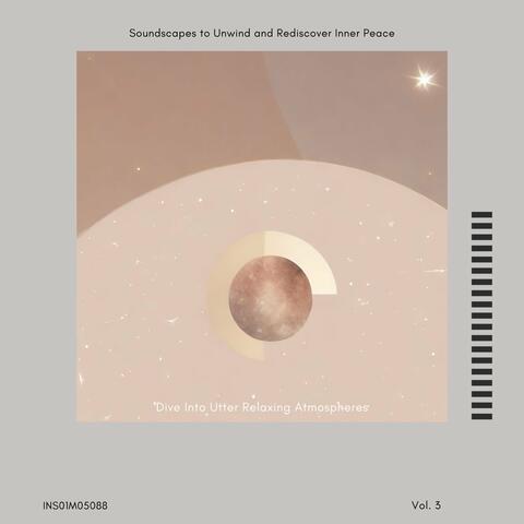 Dive Into Utter Relaxing Atmospheres - Soundscapes to Unwind and Rediscover Inner Peace, Vol. 03