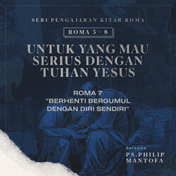 Seri Pengajaran Kitab Roma 5-8: Untuk yang Mau Serius dengan Tuhan Yesus- Berhenti Bergumul Dengan Diri Sendiri