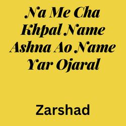 Na Me Cha Khpal Name Ashna Ao Name Yar Ojaral