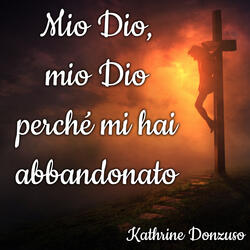 Mio Dio, mio Dio perché mi hai abbandonato