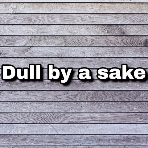 Dull by a Sake