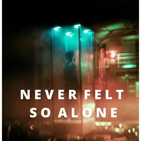 Never felt so alone
