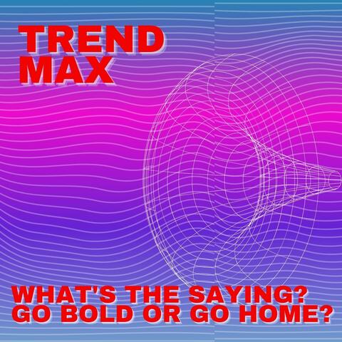 What's The Saying? Go Bold or Go Home?