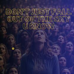 Don't Just Fall Out Of The Sky U KNOW