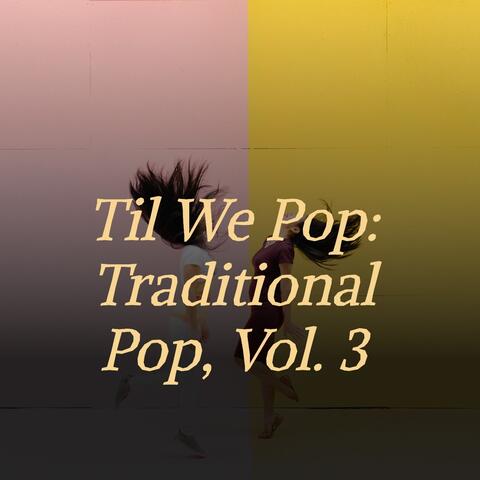 Til We Pop: Traditional Pop, Vol. 3