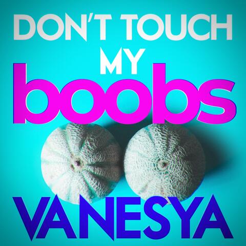 Don't touch my boobs