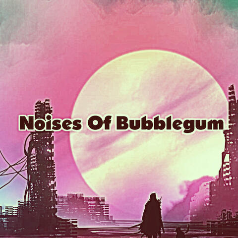 Noises Of Bubblegum