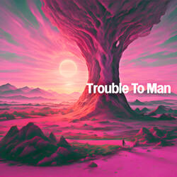 Trouble To Man